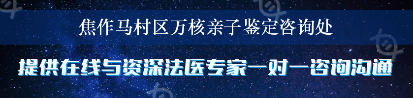 焦作马村区万核亲子鉴定咨询处